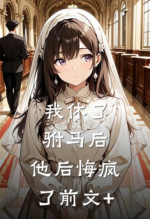 我休了驸马后，他后悔疯了前文+