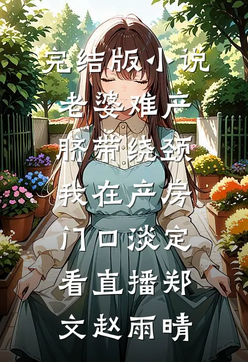 完结版小说老婆难产脐带绕颈，我在产房门口淡定看直播郑文赵雨晴