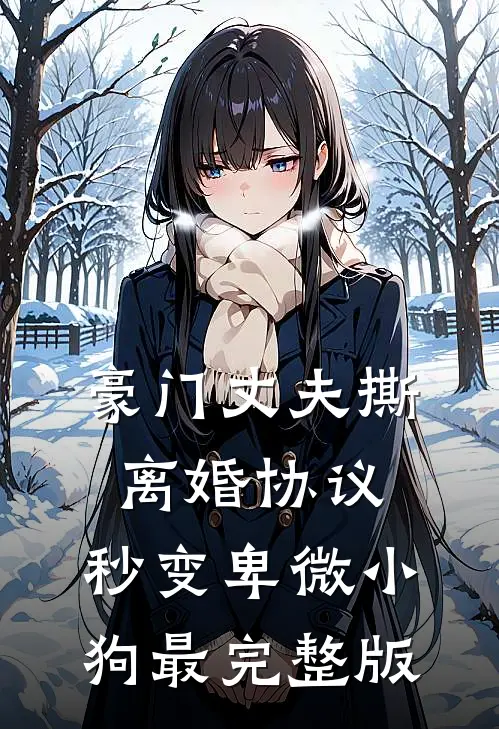豪门丈夫撕离婚协议，秒变卑微小狗最完整版