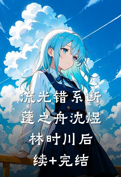 流光错系断蓬之舟沈煜林时川后续+完结