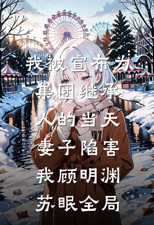 我被宣布为集团继承人的当天，妻子陷害我顾明渊苏眠全局