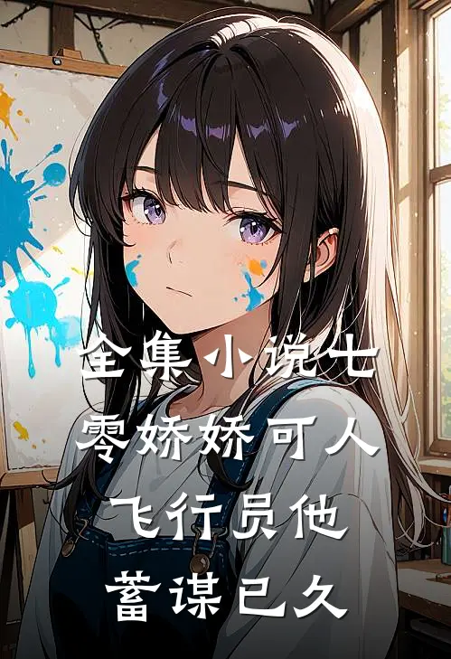 全集小说七零娇娇可人，飞行员他蓄谋已久