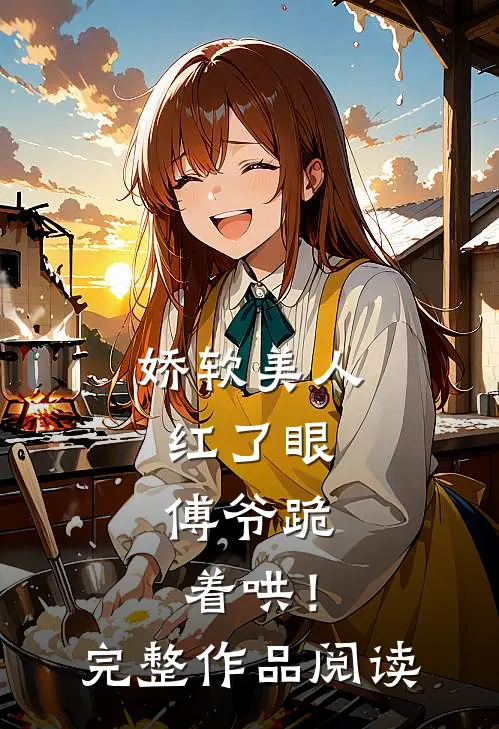 娇软美人红了眼,傅爷跪着哄!完整作品阅读