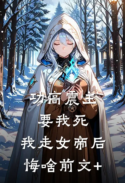 功高震主要我死，我走女帝后悔啥前文+