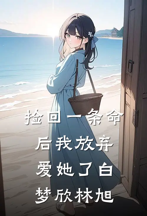 捡回一条命后我放弃爱她了白梦欣林旭