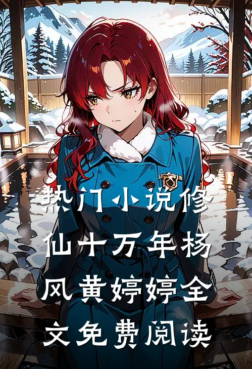 热门小说修仙十万年杨风黄婷婷全文免费阅读