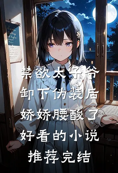 禁欲太子爷卸下伪装后，娇娇腰酸了好看的小说推荐完结