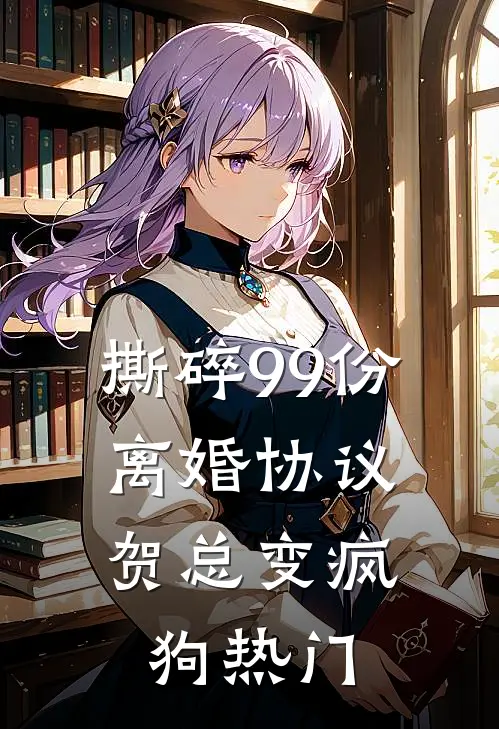 撕碎99份离婚协议，贺总变疯狗热门