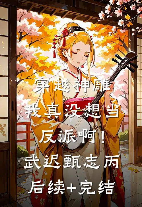 穿越神雕：我真没想当反派啊！武迟甄志丙后续+完结