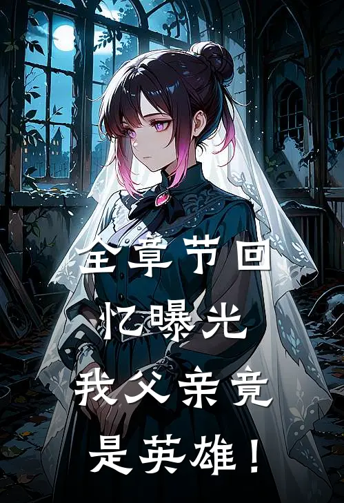 全章节回忆曝光，我父亲竟是英雄！