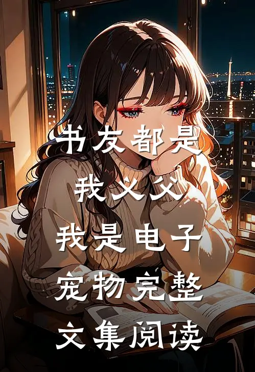 书友都是我义父，我是电子宠物完整文集阅读