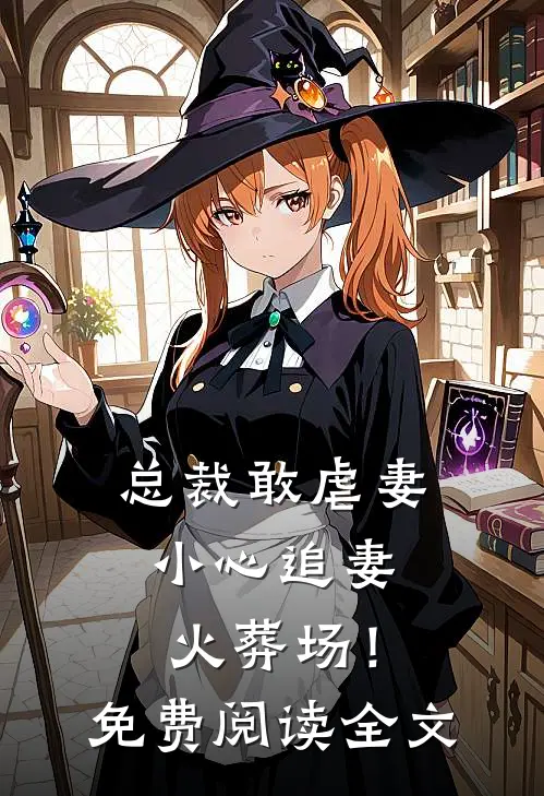 总裁敢虐妻，小心追妻火葬场！免费阅读全文