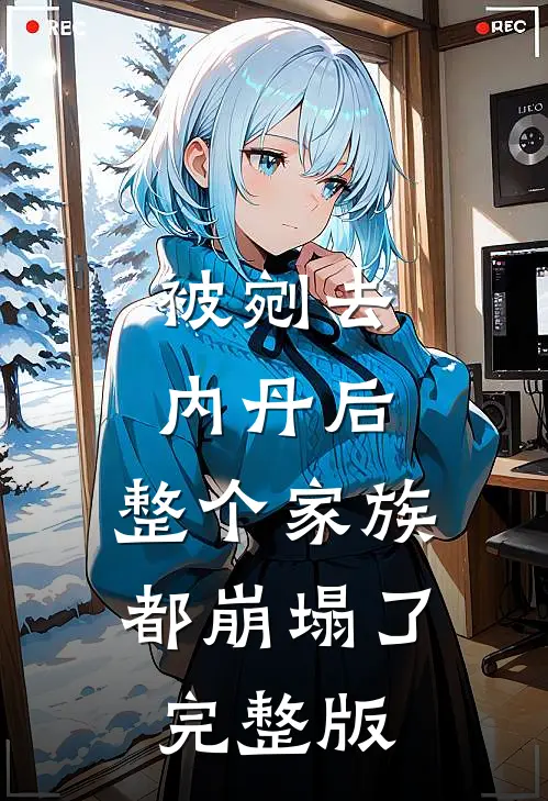 被剜去内丹后，整个家族都崩塌了完整版