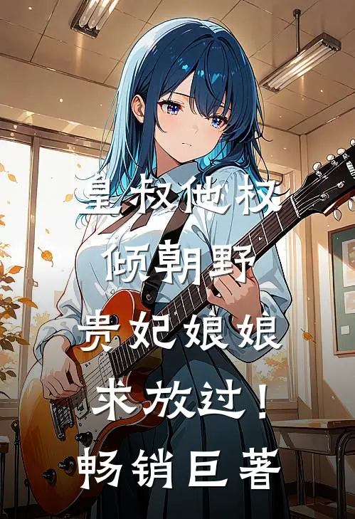 皇叔他权倾朝野，贵妃娘娘求放过！畅销巨著