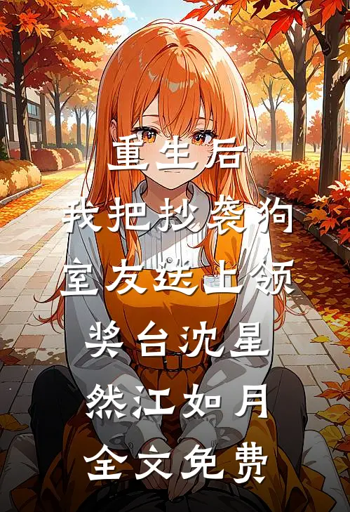 重生后，我把抄袭狗室友送上领奖台沈星然江如月全文免费