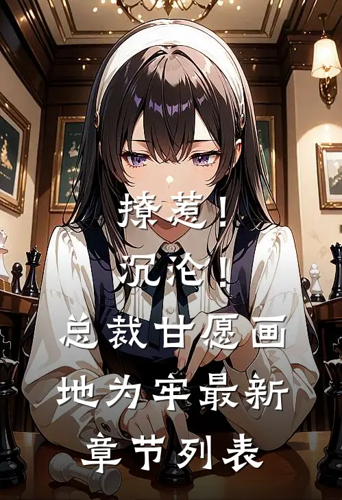 撩惹！沉沦！总裁甘愿画地为牢最新章节列表