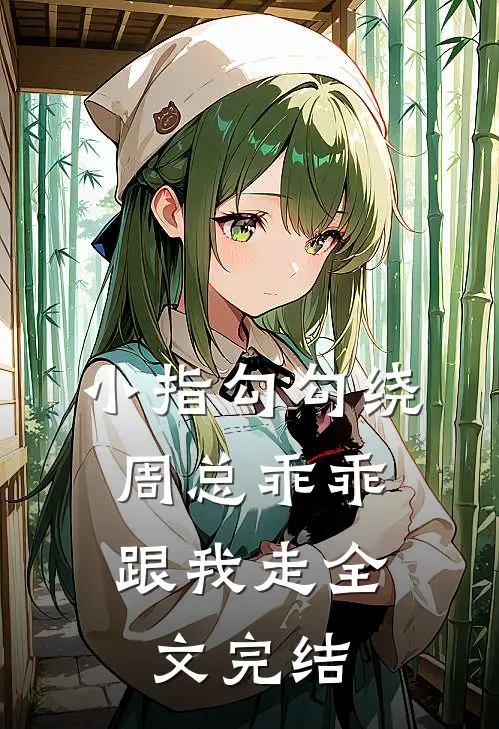 小指勾勾绕，周总乖乖跟我走全文完结