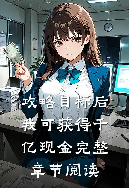 攻略目标后，我可获得千亿现金完整章节阅读