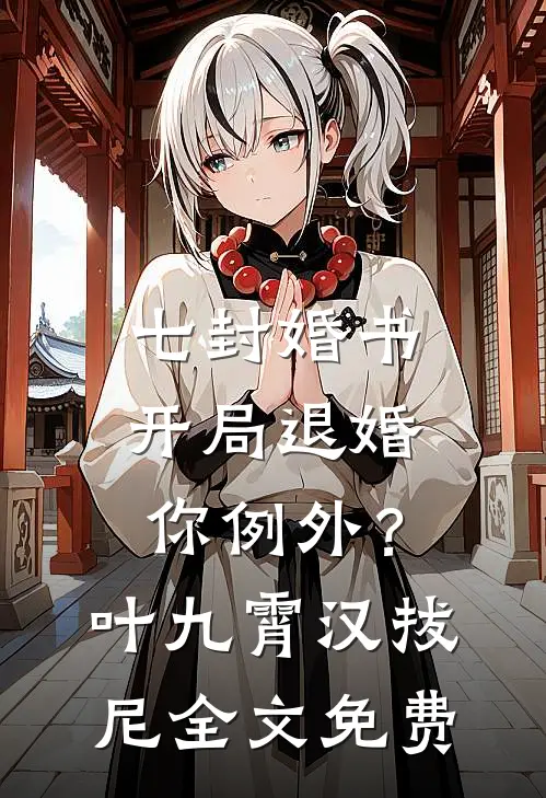 七封婚书：开局退婚，你例外？叶九霄汉拔尼全文免费