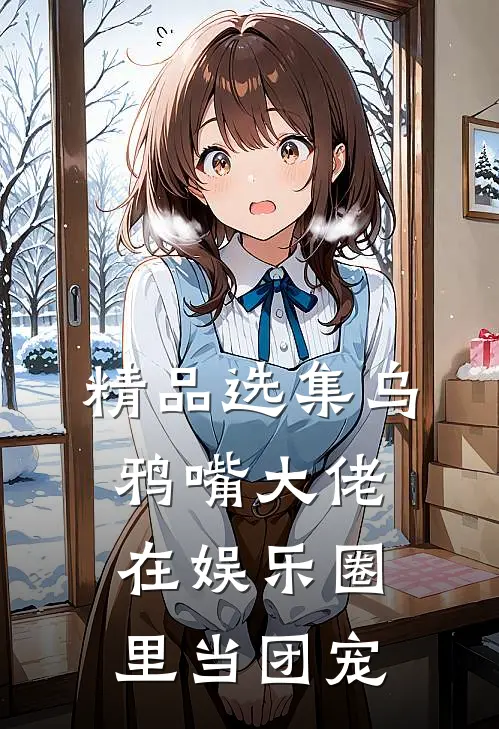 精品选集乌鸦嘴大佬在娱乐圈里当团宠