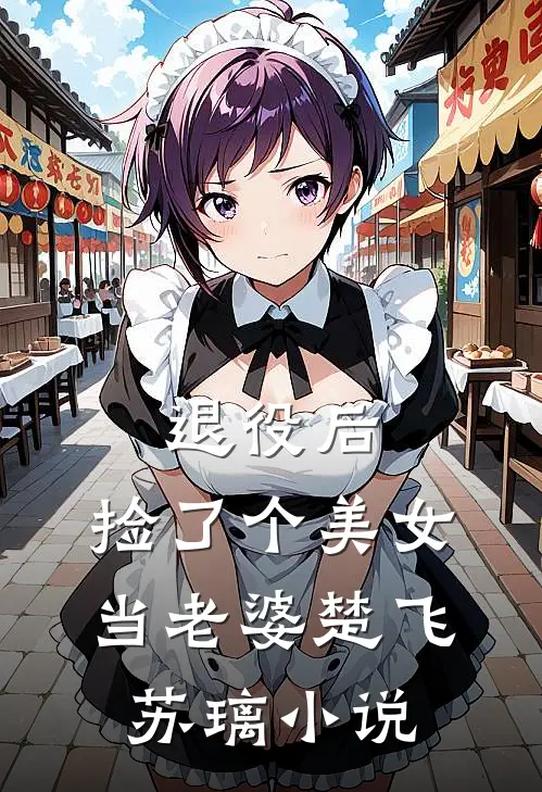 退役后，捡了个美女当老婆楚飞苏璃小说