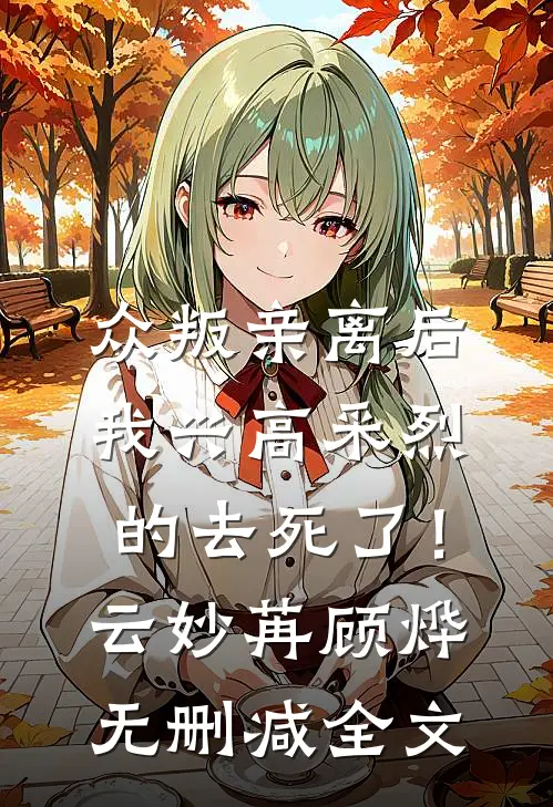 众叛亲离后，我兴高采烈的去死了！云妙苒顾烨无删减全文