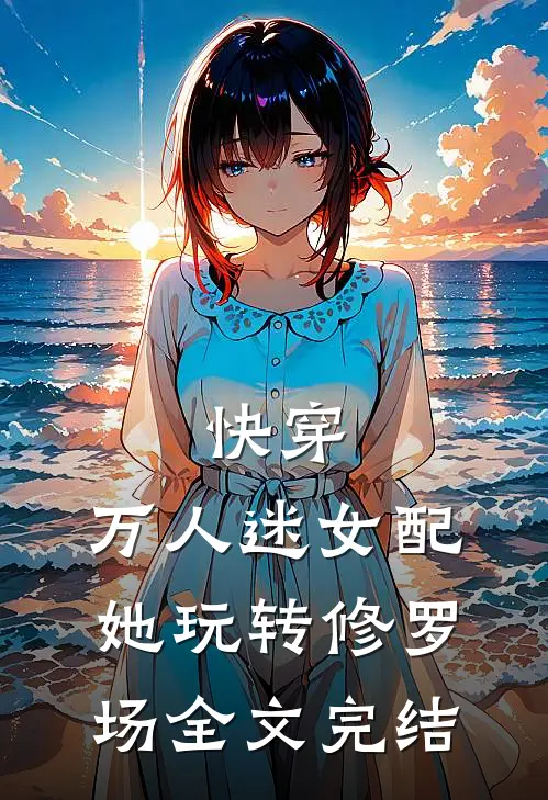 快穿万人迷女配她玩转修罗场全文完结