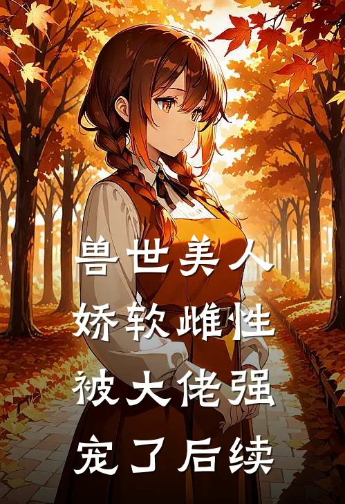 兽世美人娇软雌性被大佬强宠了后续