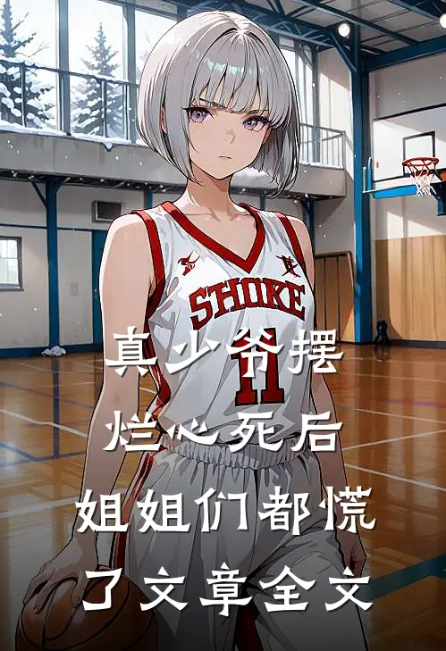 真少爷摆烂心死后，姐姐们都慌了文章全文