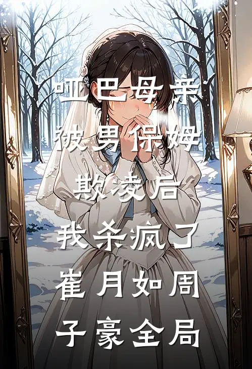 哑巴母亲被男保姆欺凌后，我杀疯了崔月如周子豪全局