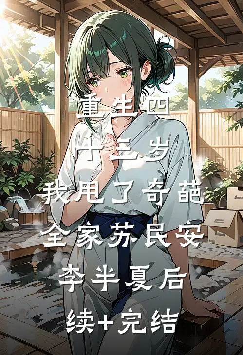 重生四十三岁，我甩了奇葩全家苏民安李半夏后续+完结