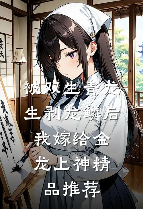 被双生青龙生剥龙鳞后，我嫁给金龙上神精品推荐