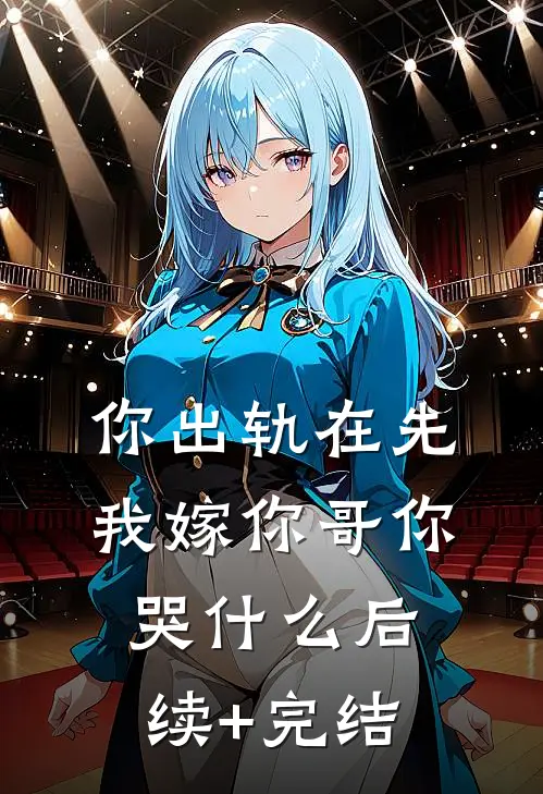 你出轨在先，我嫁你哥你哭什么后续+完结