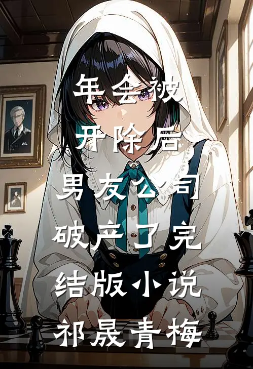 年会被开除后，男友公司破产了完结版小说祁晟青梅