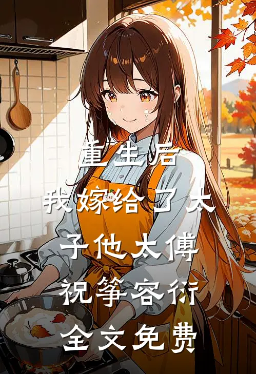 重生后，我嫁给了太子他太傅祝筝容衍全文免费