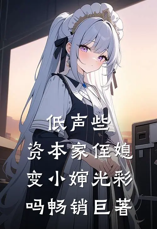 低声些，资本家侄媳变小婶光彩吗畅销巨著