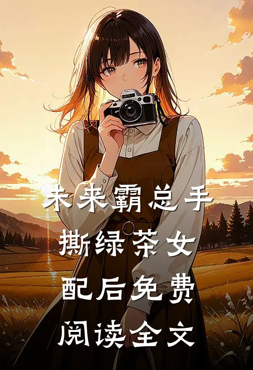 未来霸总手撕绿茶女配后免费阅读全文