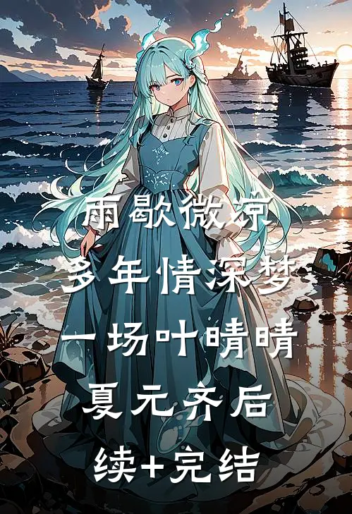 雨歇微凉，多年情深梦一场叶晴晴夏元齐后续+完结