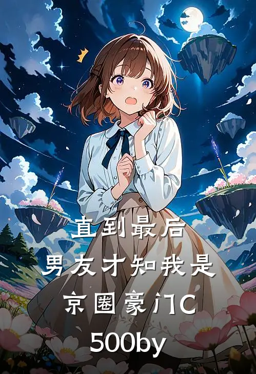 直到最后，男友才知我是京圈豪门C500by