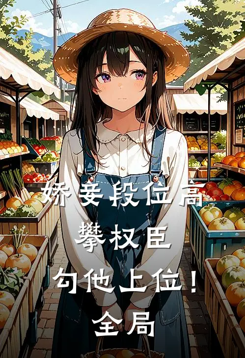 娇妾段位高，攀权臣，勾他上位！全局