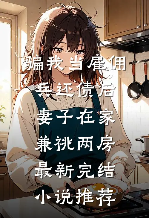 骗我当雇佣兵还债后，妻子在家兼祧两房最新完结小说推荐