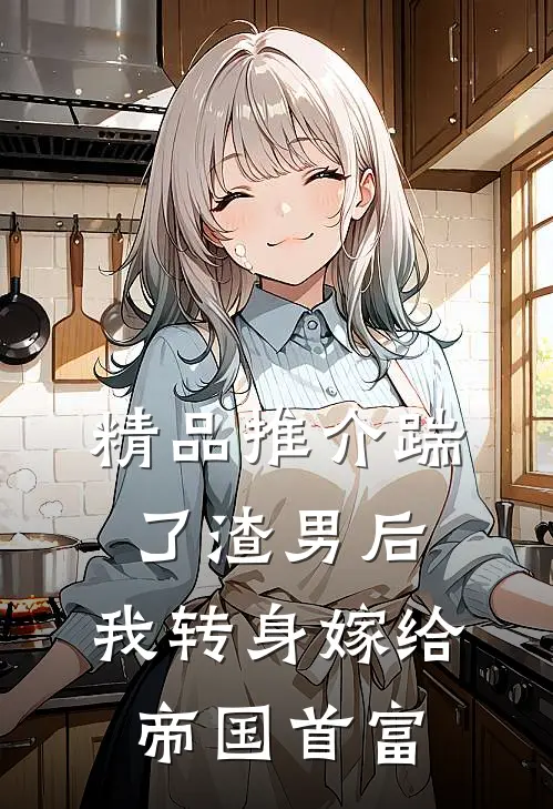 精品推介踹了渣男后，我转身嫁给帝国首富