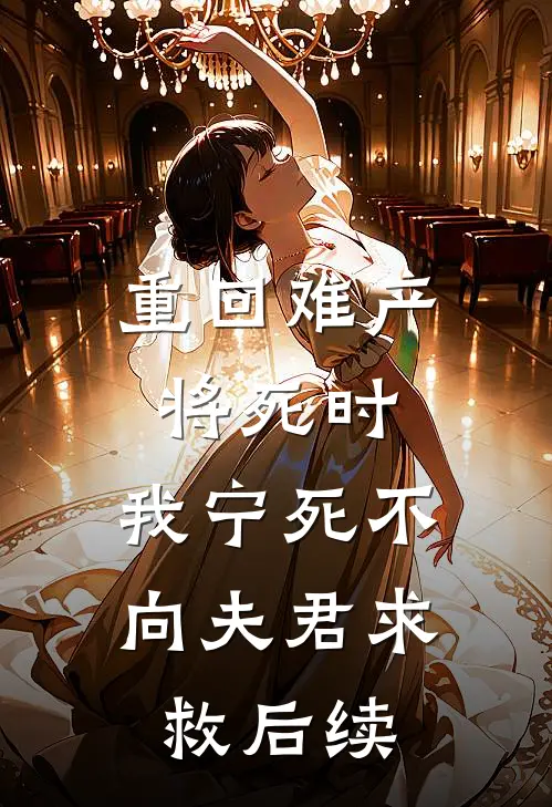 重回难产将死时，我宁死不向夫君求救后续