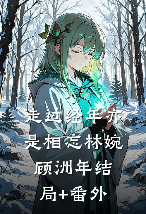走过经年亦是相忘林婉顾洲年结局+番外