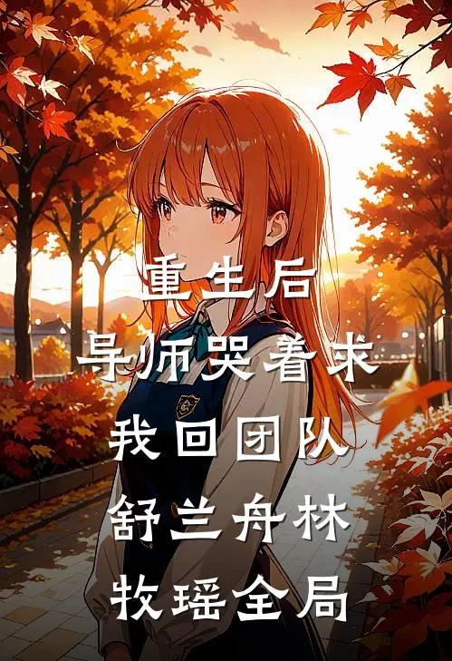 重生后，导师哭着求我回团队舒兰舟林牧瑶全局