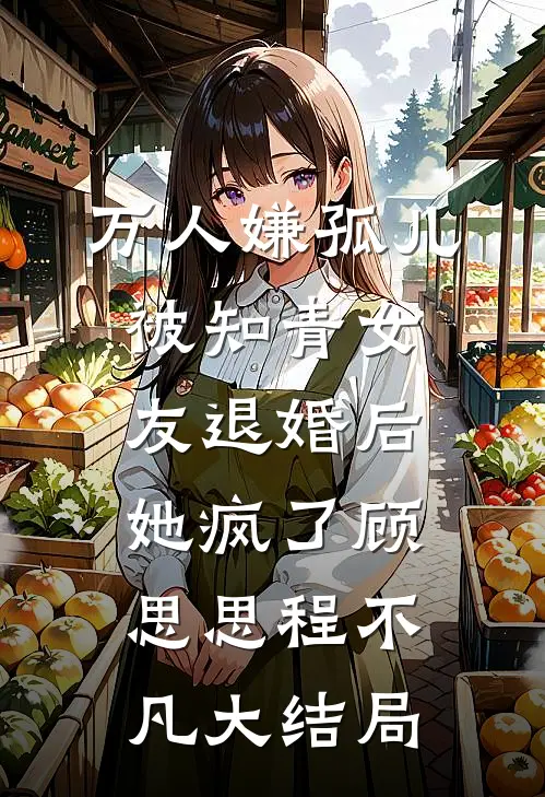 万人嫌孤儿被知青女友退婚后，她疯了顾思思程不凡大结局