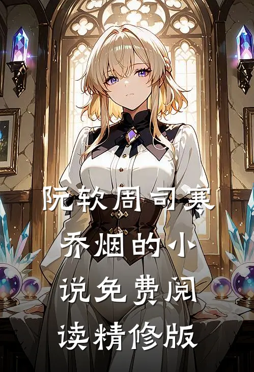 阮软周司寒乔烟的小说免费阅读精修版