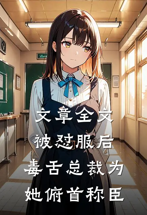 文章全文被怼服后，毒舌总裁为她俯首称臣