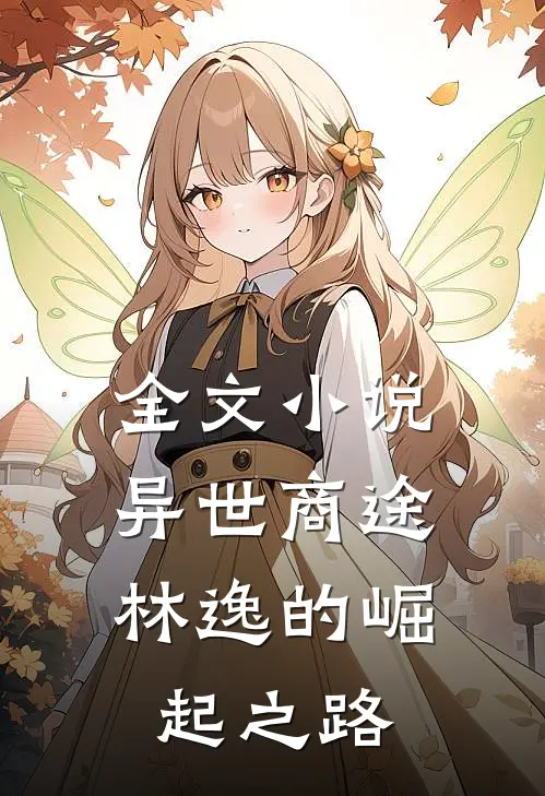 全文小说异世商途，林逸的崛起之路