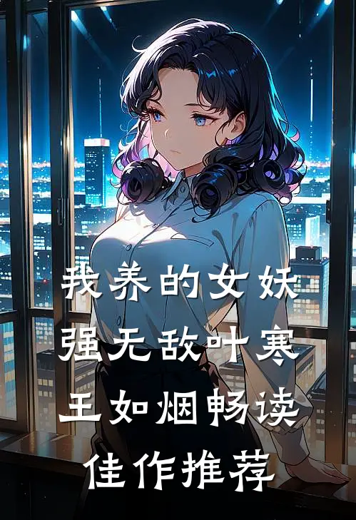 我养的女妖强无敌叶寒王如烟畅读佳作推荐
